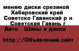 меняю диски срезиной - Хабаровский край, Советско-Гаванский р-н, Советская Гавань г. Авто » Шины и диски   